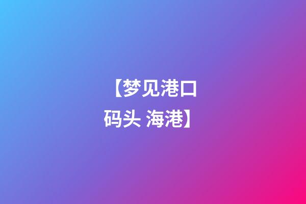【梦见港口 码头 海港】